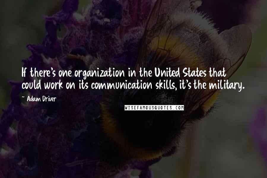 Adam Driver Quotes: If there's one organization in the United States that could work on its communication skills, it's the military.