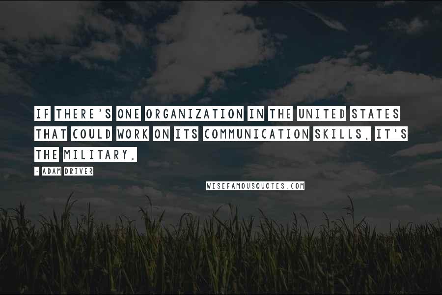 Adam Driver Quotes: If there's one organization in the United States that could work on its communication skills, it's the military.