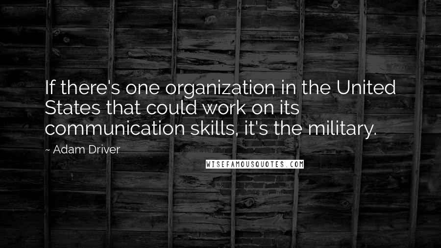 Adam Driver Quotes: If there's one organization in the United States that could work on its communication skills, it's the military.