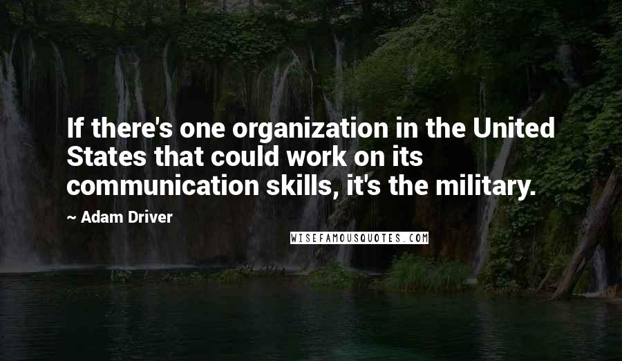 Adam Driver Quotes: If there's one organization in the United States that could work on its communication skills, it's the military.