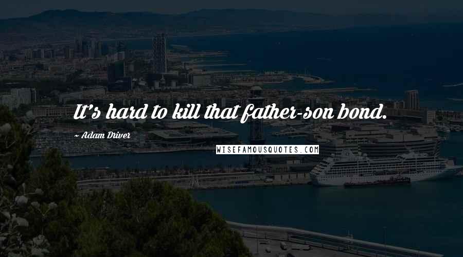 Adam Driver Quotes: It's hard to kill that father-son bond.