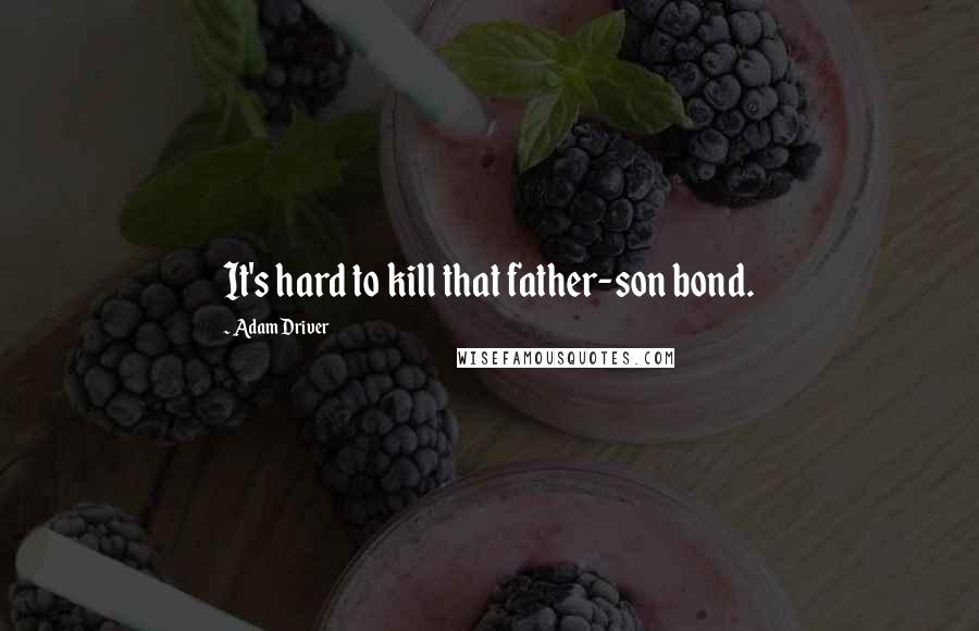 Adam Driver Quotes: It's hard to kill that father-son bond.