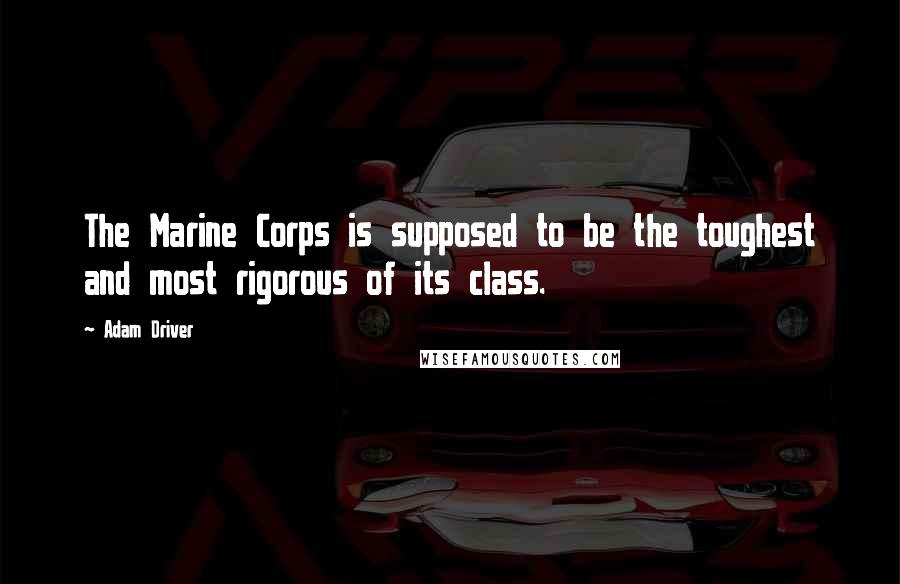 Adam Driver Quotes: The Marine Corps is supposed to be the toughest and most rigorous of its class.