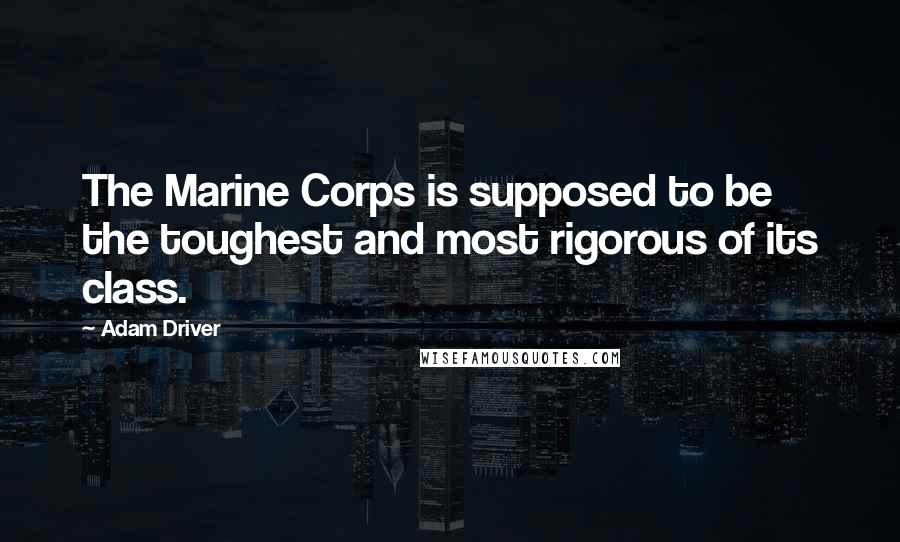 Adam Driver Quotes: The Marine Corps is supposed to be the toughest and most rigorous of its class.