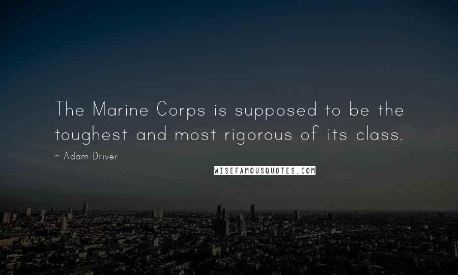 Adam Driver Quotes: The Marine Corps is supposed to be the toughest and most rigorous of its class.