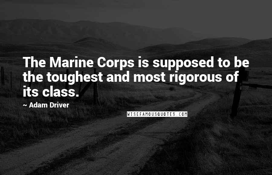 Adam Driver Quotes: The Marine Corps is supposed to be the toughest and most rigorous of its class.