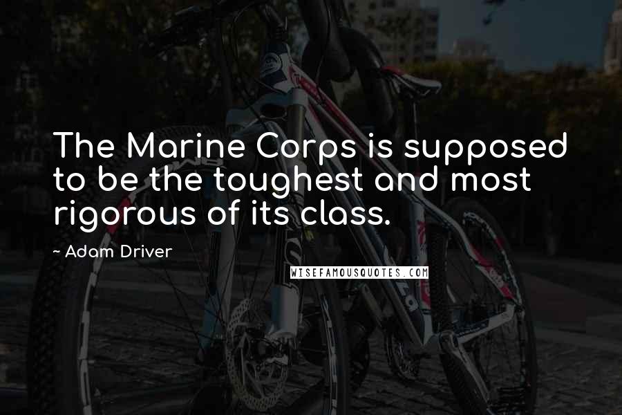 Adam Driver Quotes: The Marine Corps is supposed to be the toughest and most rigorous of its class.