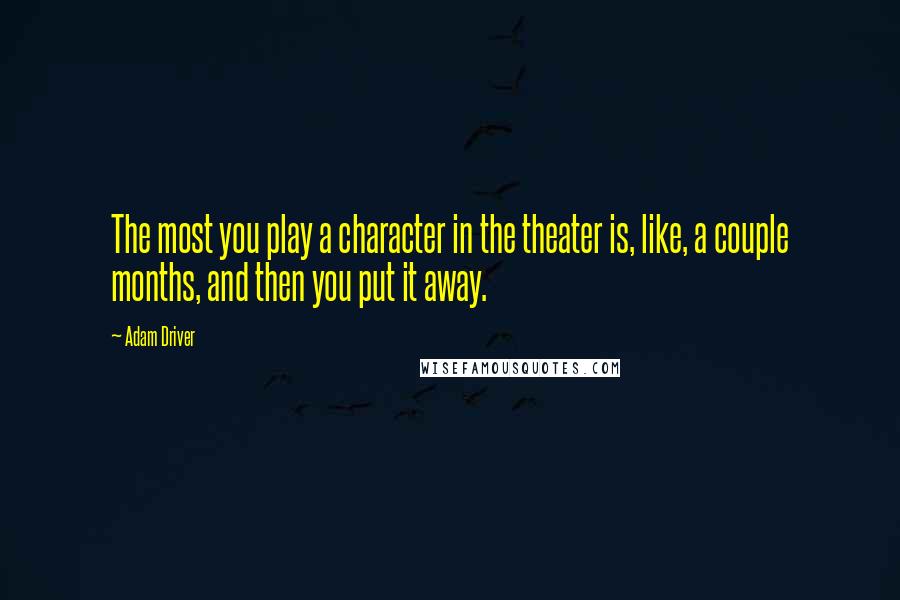 Adam Driver Quotes: The most you play a character in the theater is, like, a couple months, and then you put it away.