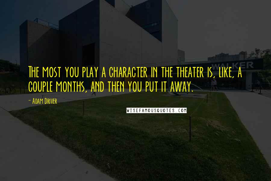 Adam Driver Quotes: The most you play a character in the theater is, like, a couple months, and then you put it away.