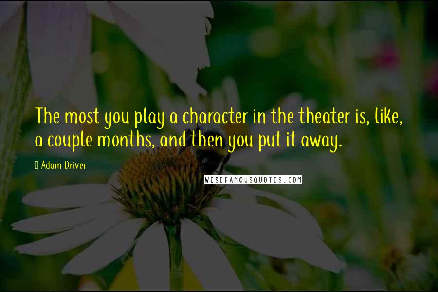 Adam Driver Quotes: The most you play a character in the theater is, like, a couple months, and then you put it away.