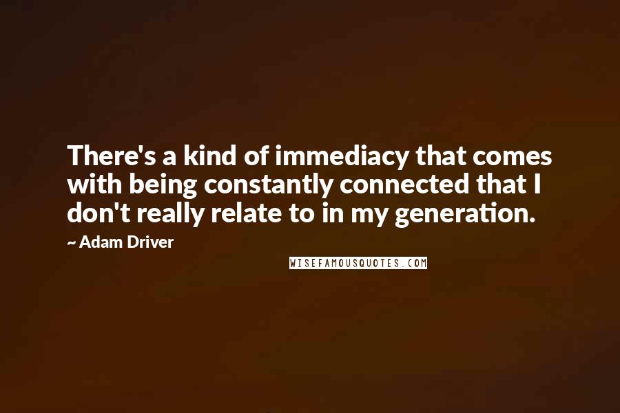 Adam Driver Quotes: There's a kind of immediacy that comes with being constantly connected that I don't really relate to in my generation.