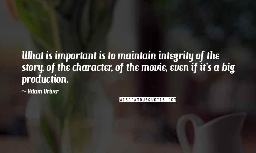 Adam Driver Quotes: What is important is to maintain integrity of the story, of the character, of the movie, even if it's a big production.