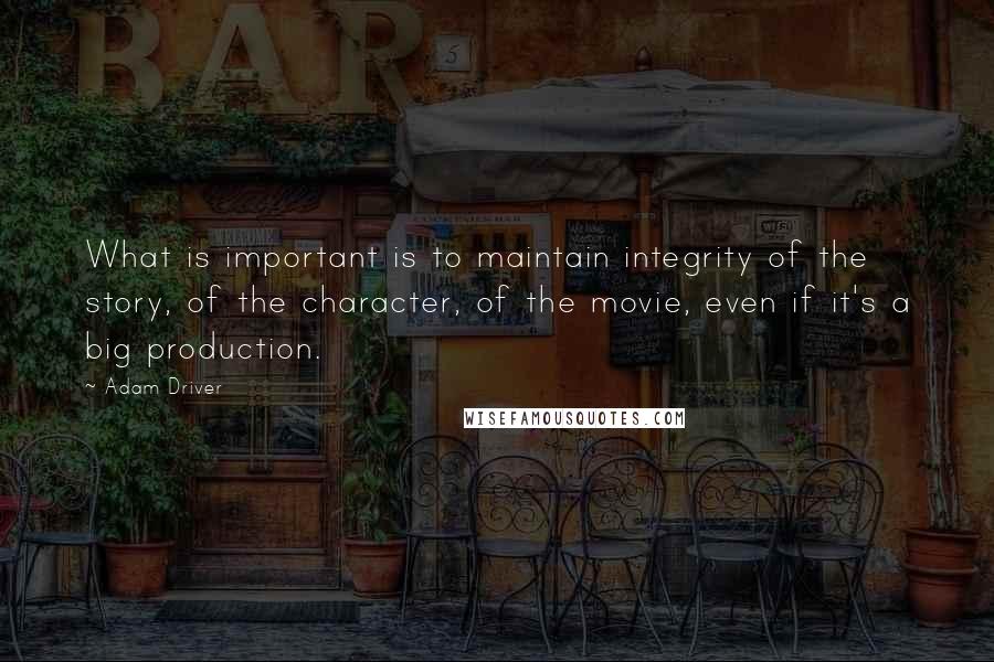 Adam Driver Quotes: What is important is to maintain integrity of the story, of the character, of the movie, even if it's a big production.