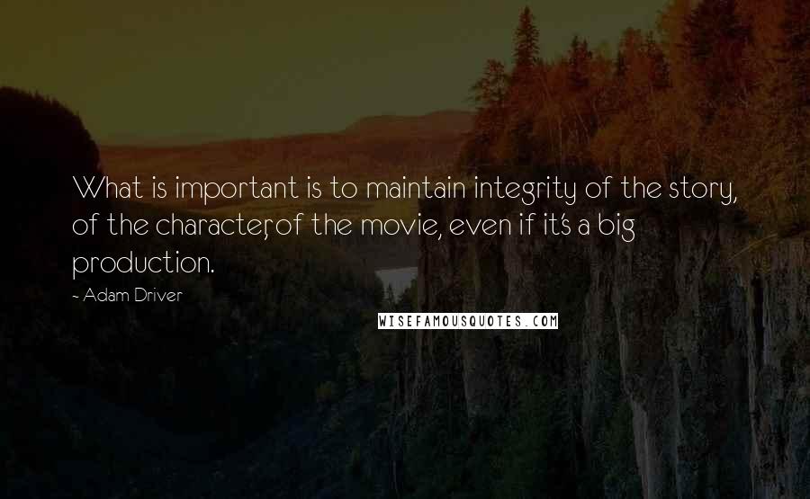 Adam Driver Quotes: What is important is to maintain integrity of the story, of the character, of the movie, even if it's a big production.