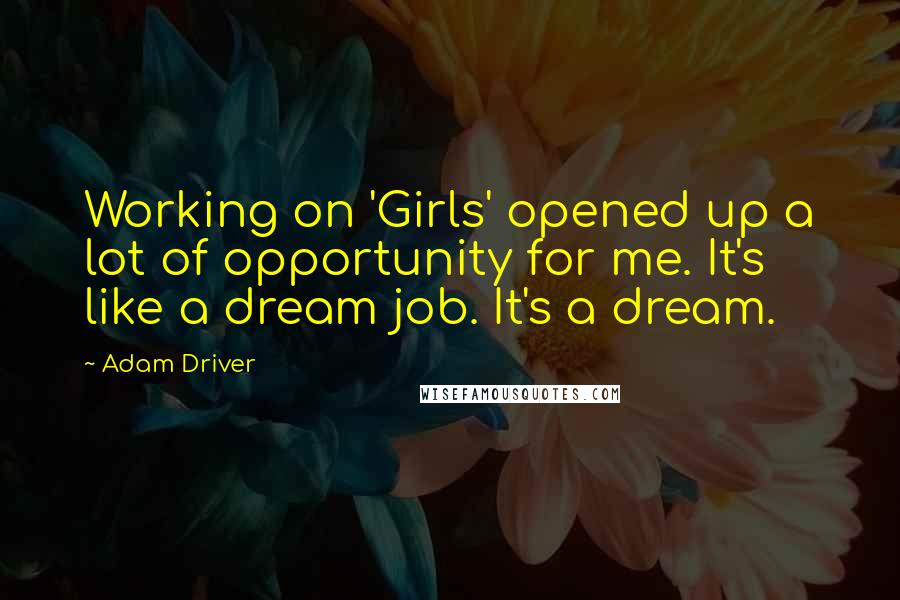 Adam Driver Quotes: Working on 'Girls' opened up a lot of opportunity for me. It's like a dream job. It's a dream.