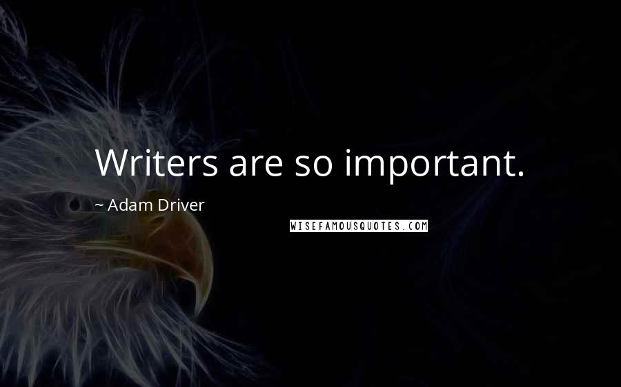 Adam Driver Quotes: Writers are so important.