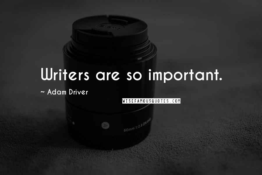 Adam Driver Quotes: Writers are so important.
