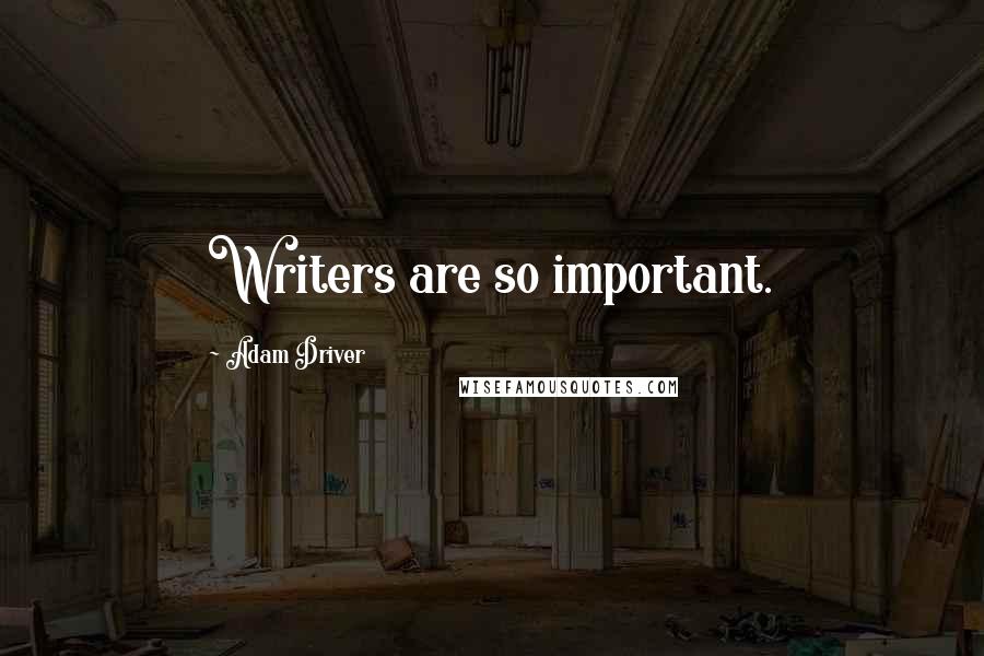 Adam Driver Quotes: Writers are so important.