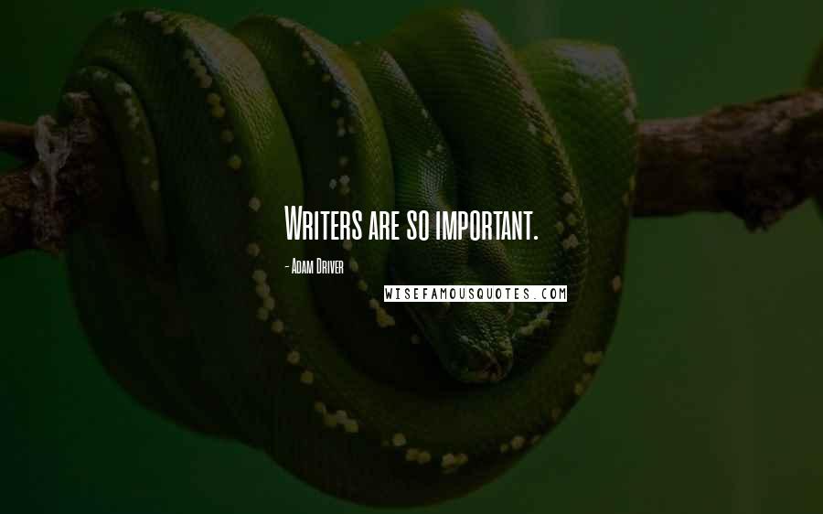 Adam Driver Quotes: Writers are so important.