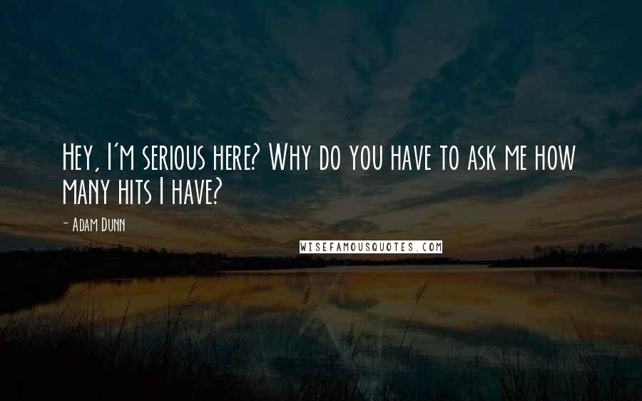 Adam Dunn Quotes: Hey, I'm serious here? Why do you have to ask me how many hits I have?