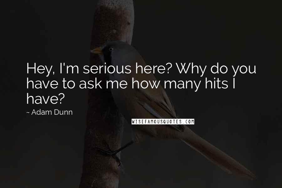 Adam Dunn Quotes: Hey, I'm serious here? Why do you have to ask me how many hits I have?