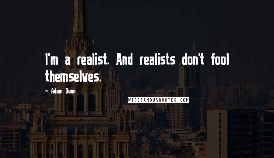 Adam Dunn Quotes: I'm a realist. And realists don't fool themselves.