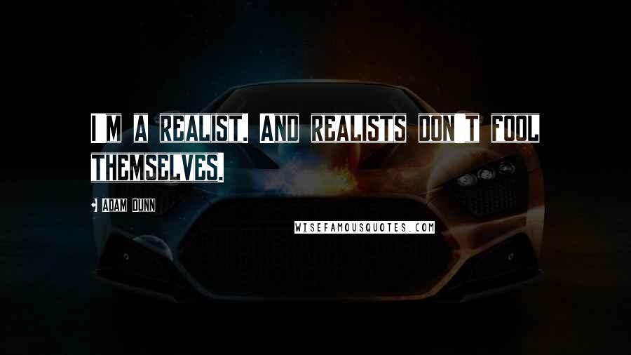 Adam Dunn Quotes: I'm a realist. And realists don't fool themselves.