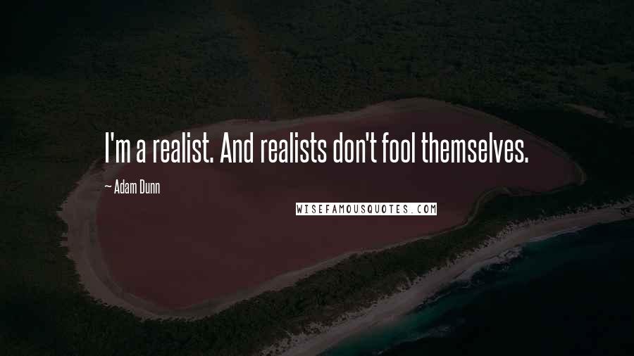 Adam Dunn Quotes: I'm a realist. And realists don't fool themselves.