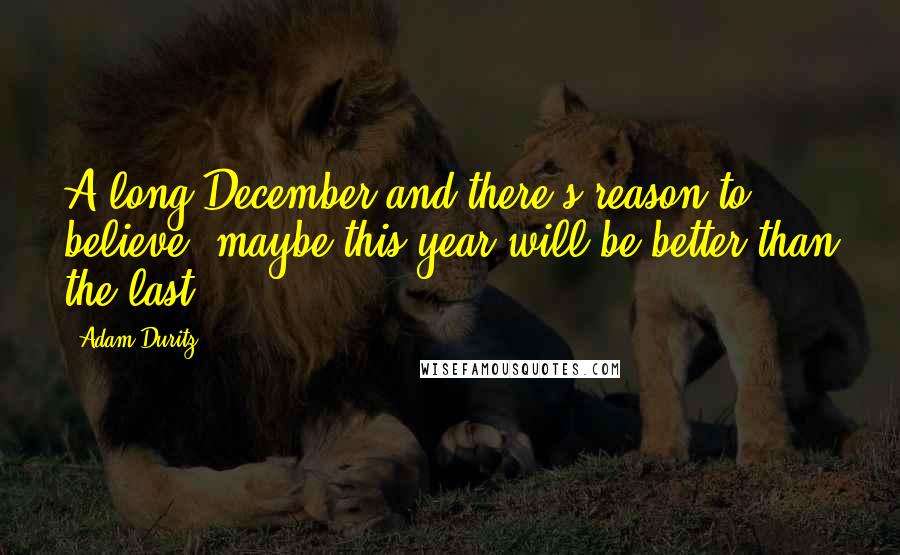 Adam Duritz Quotes: A long December and there's reason to believe, maybe this year will be better than the last.