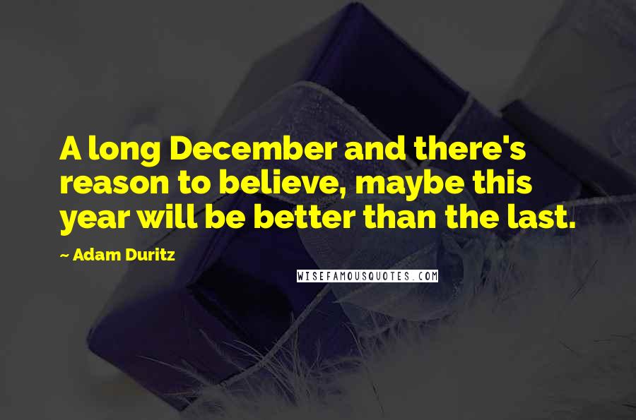 Adam Duritz Quotes: A long December and there's reason to believe, maybe this year will be better than the last.