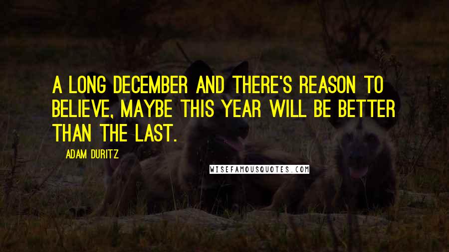 Adam Duritz Quotes: A long December and there's reason to believe, maybe this year will be better than the last.