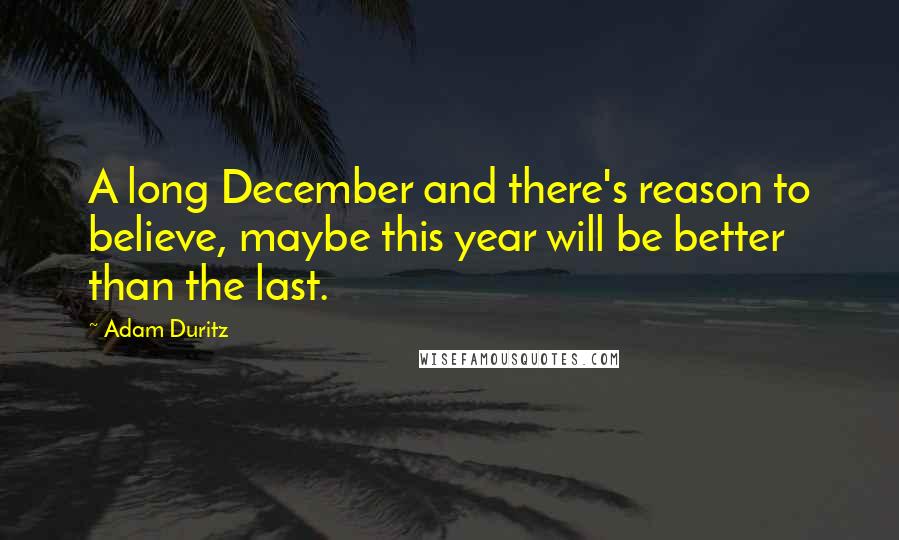 Adam Duritz Quotes: A long December and there's reason to believe, maybe this year will be better than the last.