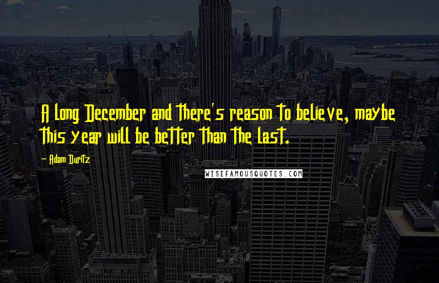 Adam Duritz Quotes: A long December and there's reason to believe, maybe this year will be better than the last.