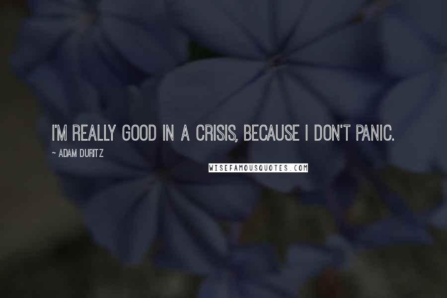 Adam Duritz Quotes: I'm really good in a crisis, because I don't panic.