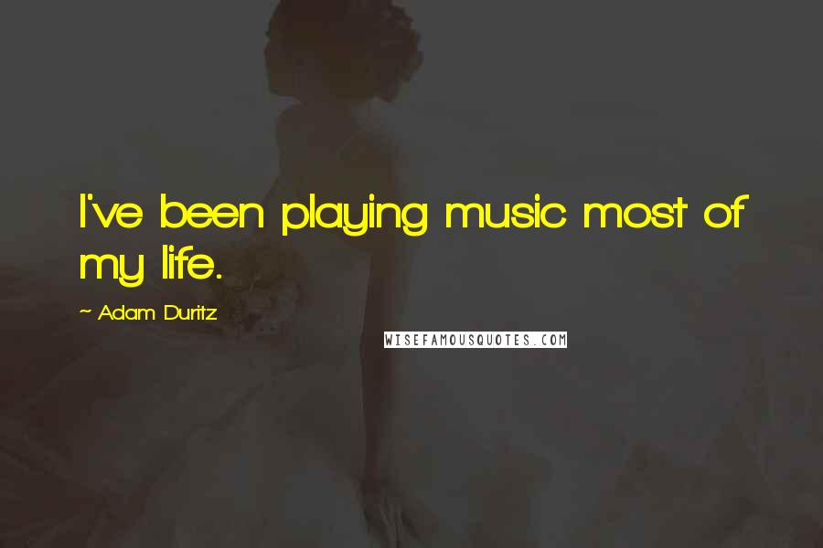 Adam Duritz Quotes: I've been playing music most of my life.