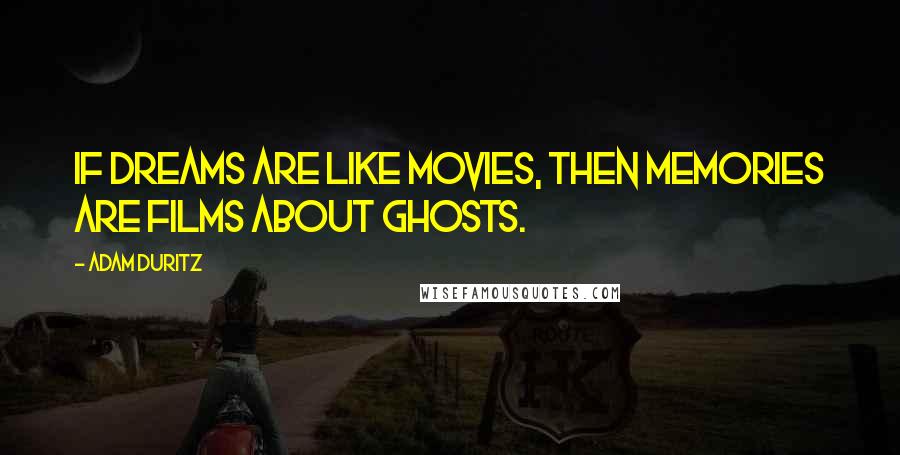 Adam Duritz Quotes: If dreams are like movies, then memories are films about ghosts.