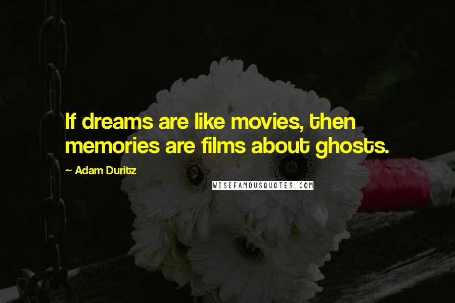 Adam Duritz Quotes: If dreams are like movies, then memories are films about ghosts.