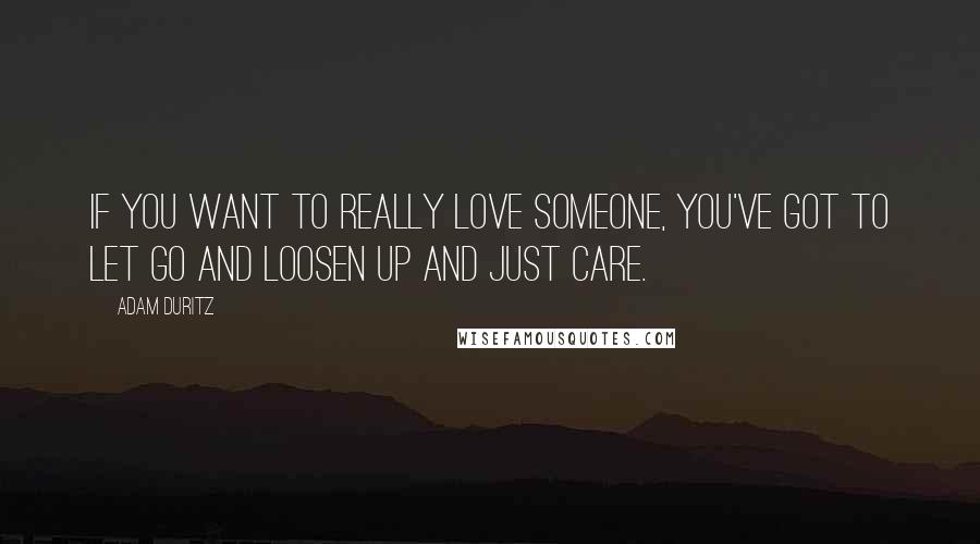 Adam Duritz Quotes: If you want to really love someone, you've got to let go and loosen up and just care.