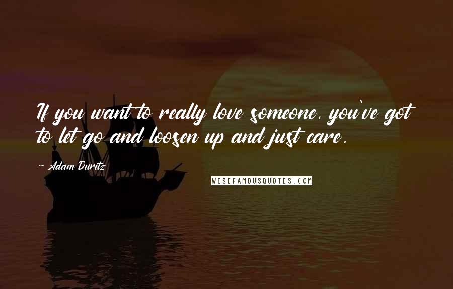 Adam Duritz Quotes: If you want to really love someone, you've got to let go and loosen up and just care.