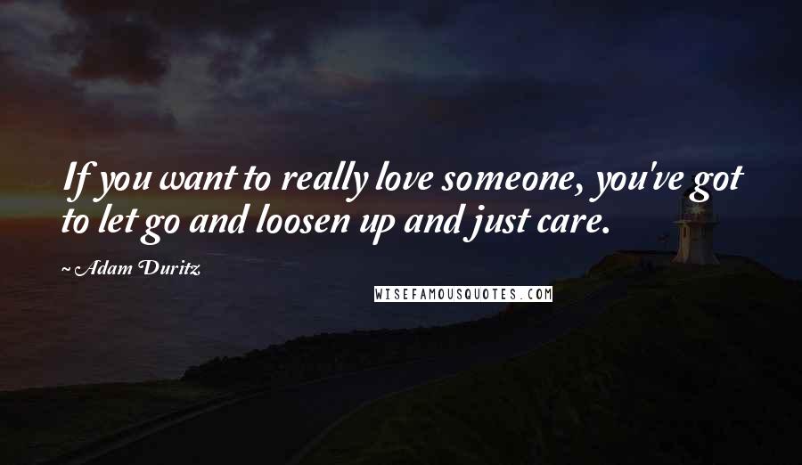 Adam Duritz Quotes: If you want to really love someone, you've got to let go and loosen up and just care.