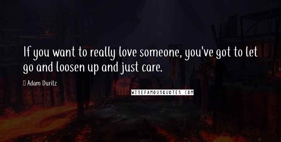 Adam Duritz Quotes: If you want to really love someone, you've got to let go and loosen up and just care.