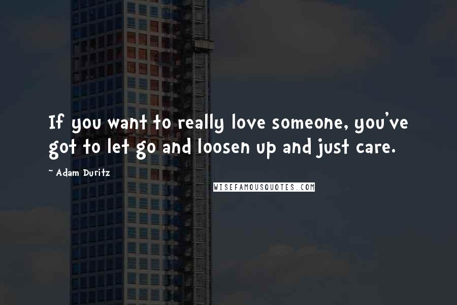 Adam Duritz Quotes: If you want to really love someone, you've got to let go and loosen up and just care.