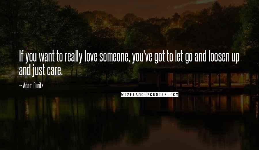 Adam Duritz Quotes: If you want to really love someone, you've got to let go and loosen up and just care.