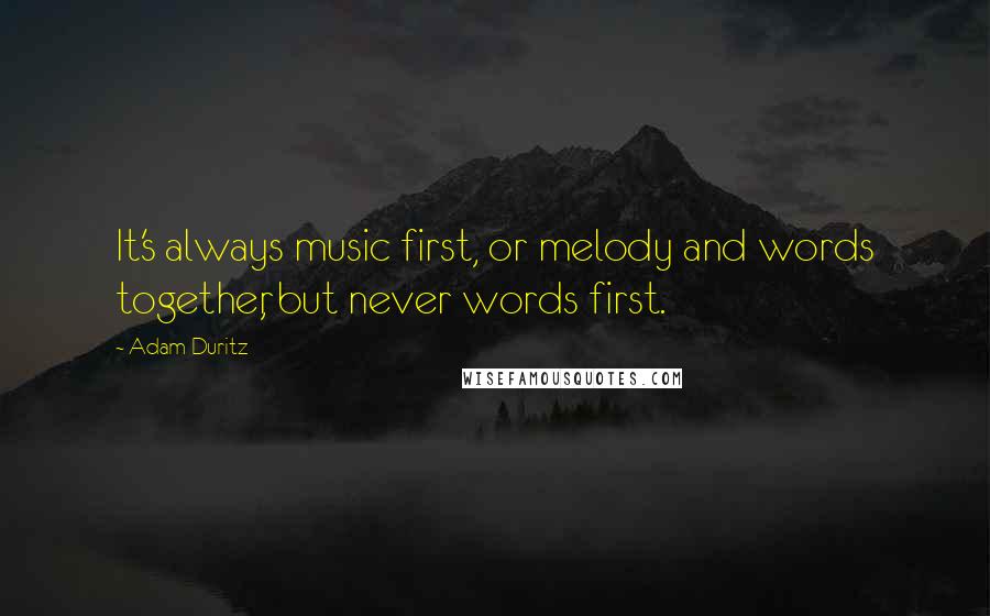 Adam Duritz Quotes: It's always music first, or melody and words together, but never words first.