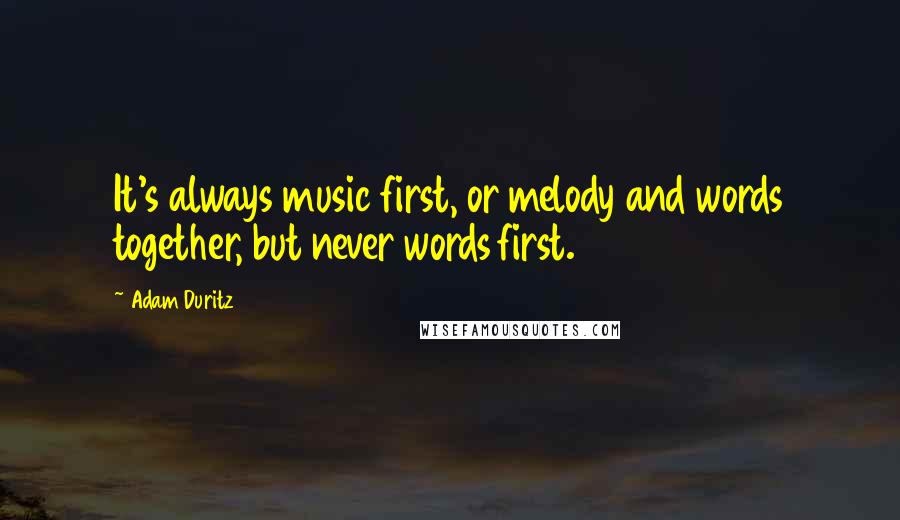 Adam Duritz Quotes: It's always music first, or melody and words together, but never words first.