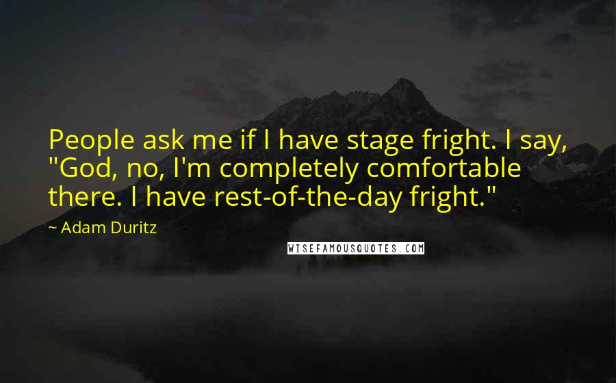 Adam Duritz Quotes: People ask me if I have stage fright. I say, "God, no, I'm completely comfortable there. I have rest-of-the-day fright."