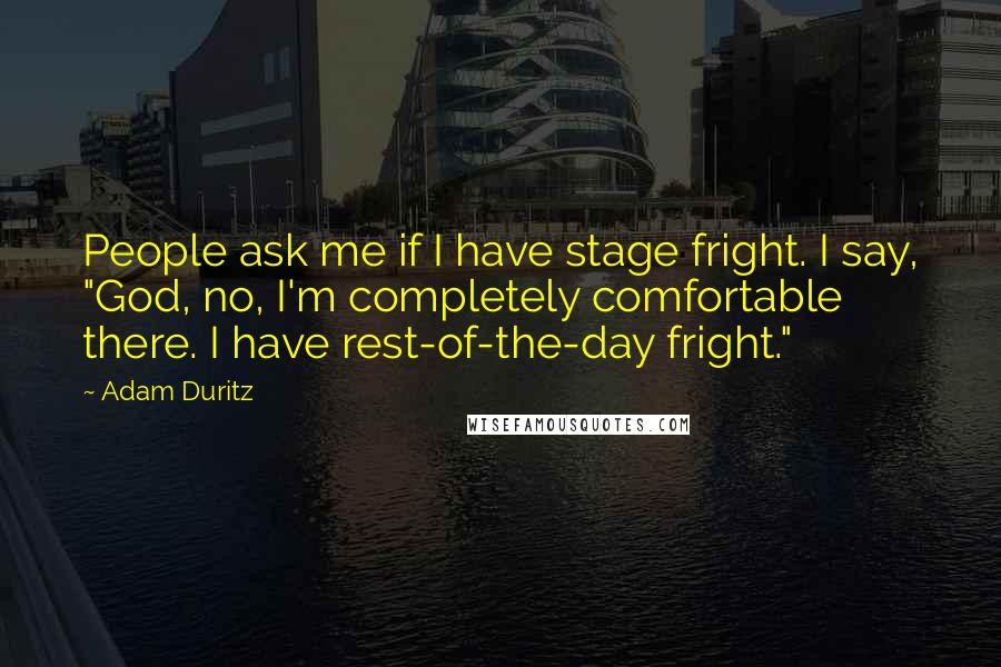 Adam Duritz Quotes: People ask me if I have stage fright. I say, "God, no, I'm completely comfortable there. I have rest-of-the-day fright."