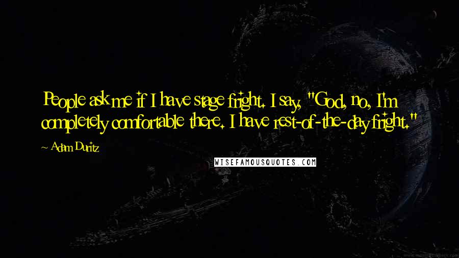 Adam Duritz Quotes: People ask me if I have stage fright. I say, "God, no, I'm completely comfortable there. I have rest-of-the-day fright."