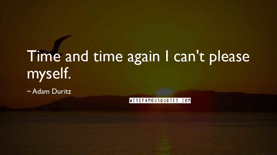 Adam Duritz Quotes: Time and time again I can't please myself.