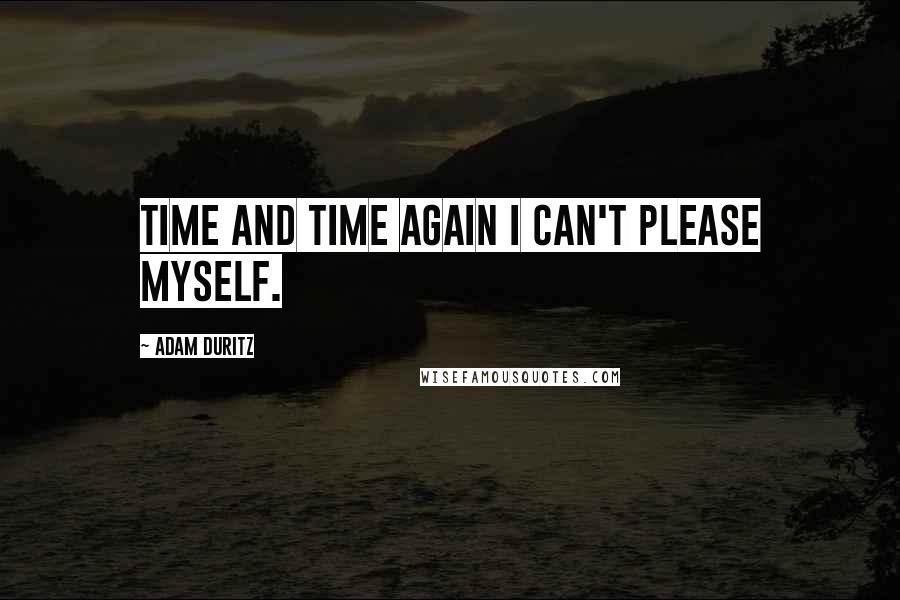 Adam Duritz Quotes: Time and time again I can't please myself.